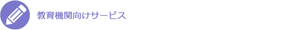  教育機関向けサービス 